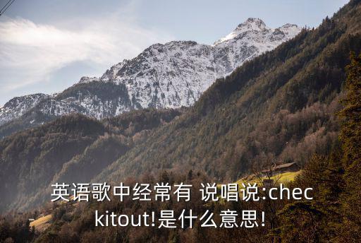  英語歌中經常有 說唱說:checkitout!是什么意思!