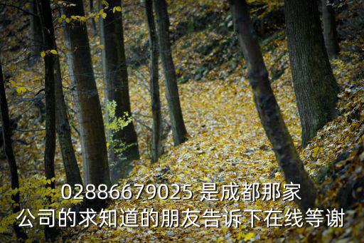 02886679025 是成都那家公司的求知道的朋友告訴下在線等謝