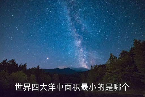 世界四大洋中面積最小的是，四大洋哪個面積最小