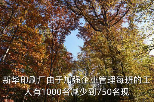 新華印刷廠由于加強企業(yè)管理每班的工人有1000名減少到750名現(xiàn)