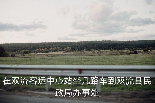 在雙流客運中心站坐幾路車到雙流縣民政局辦事處