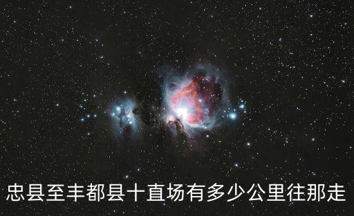 重慶市忠縣離豐都縣距離，有沒有人知道從忠縣汽車總站的豐都多長時(shí)間多少錢啊