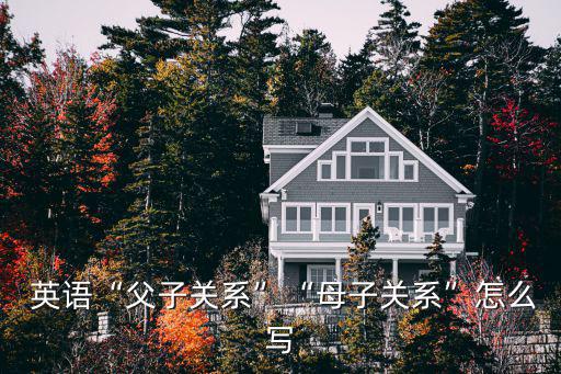  英語“父子關系”“母子關系”怎么寫