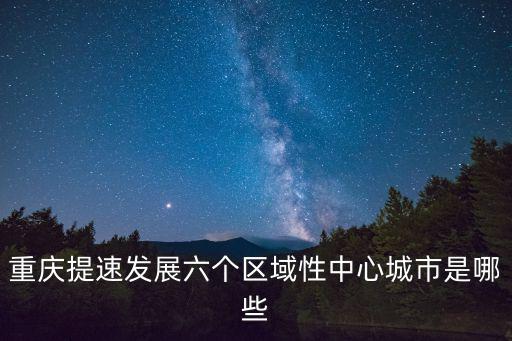 重慶提速發展六個區域性中心城市是哪些