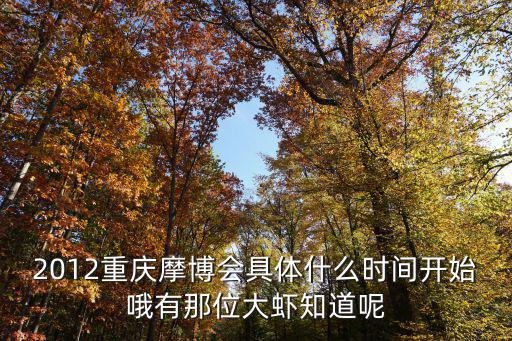 2012重慶摩博會具體什么時間開始哦有那位大蝦知道呢