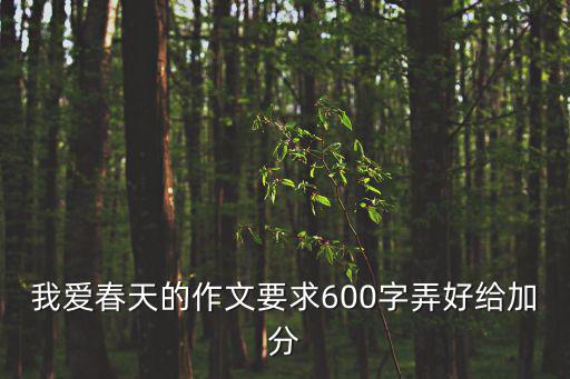 我愛春季作文600字初中，我最喜愛的季節春天的 作文 600字 急急急急