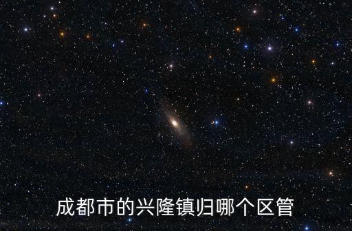 成都市雙流縣興隆街，成都市的興隆鎮歸哪個區管