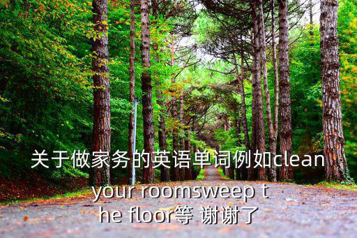 關(guān)于做家務(wù)的英語單詞例如clean your roomsweep the floor等 謝謝了