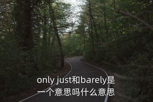 only just和barely是一個(gè)意思嗎什么意思