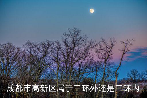 成都市高新區(qū)屬于三環(huán)外還是三環(huán)內(nèi)