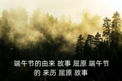  端午節(jié)的由來 故事 屈原 端午節(jié)的 來歷 屈原 故事