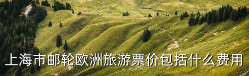 上海市郵輪歐洲旅游票價包括什么費用