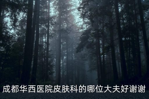 成都華西醫院皮膚科的哪位大夫好謝謝
