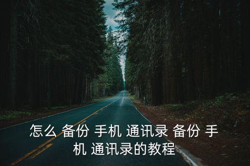 備份手機(jī)通訊錄,手機(jī)通訊錄如何備份?
