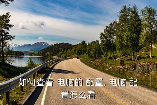 如何查看 電腦的 配置, 電腦 配置怎么看