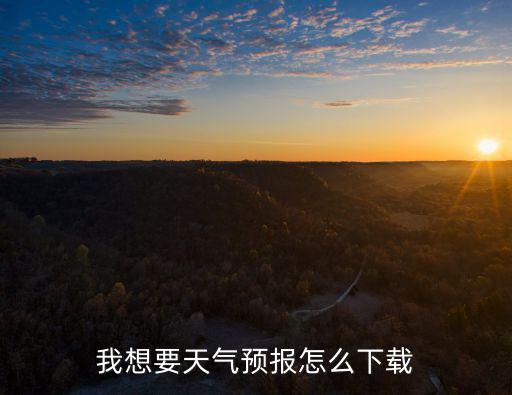 天氣預報24小時詳情下載安裝，我想要天氣預報怎么下載