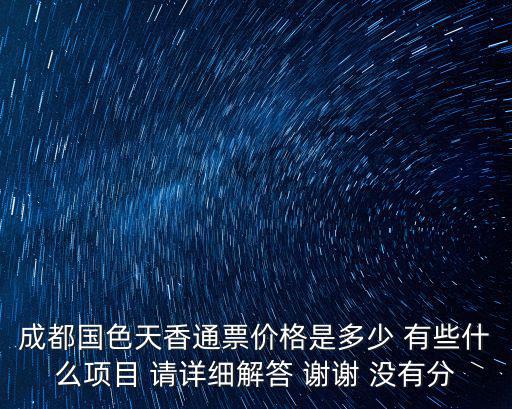 成都國色天香通票價(jià)格是多少 有些什么項(xiàng)目 請?jiān)敿?xì)解答 謝謝 沒有分