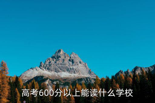 高考600分以上能讀什么學(xué)校