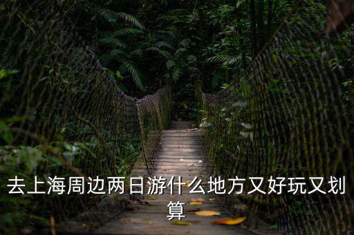 去上海周邊兩日游什么地方又好玩又劃算