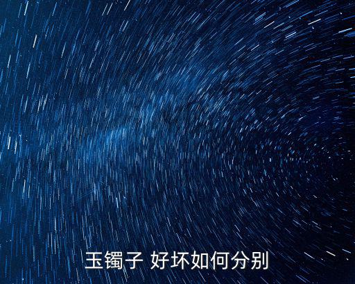 玉手鐲怎么選擇好壞,玉鐲顏色好壞可從以下四個方面考察