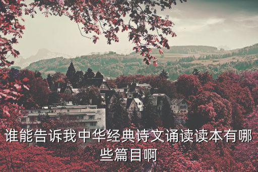 誰能告訴我中華經典詩文誦讀讀本有哪些篇目啊