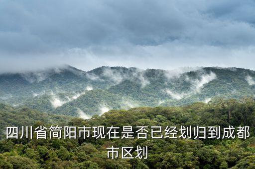 四川省簡(jiǎn)陽(yáng)市現(xiàn)在是否已經(jīng)劃歸到成都市區(qū)劃