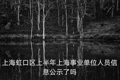 上海虹口區上半年上海事業單位人員信息公示了嗎