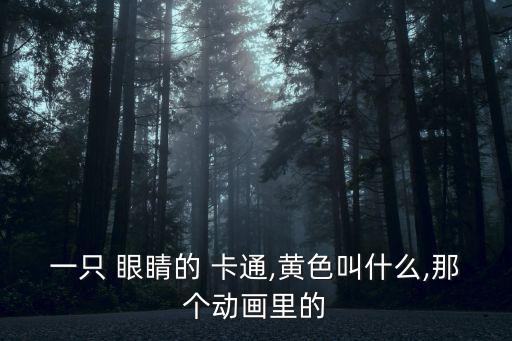 一只 眼睛的 卡通,黃色叫什么,那個(gè)動(dòng)畫里的