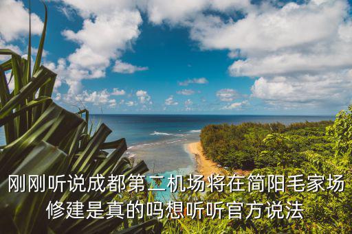 剛剛聽說成都第二機場將在簡陽毛家場修建是真的嗎想聽聽官方說法