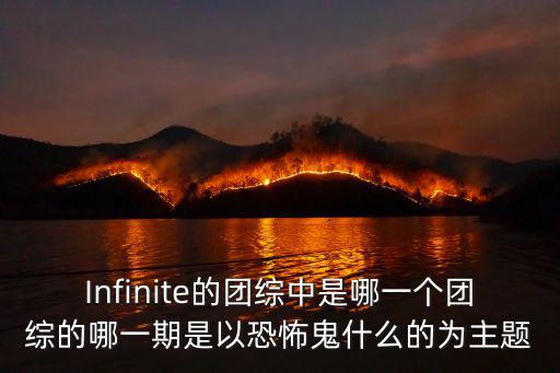 Infinite的團(tuán)綜中是哪一個團(tuán)綜的哪一期是以恐怖鬼什么的為主題