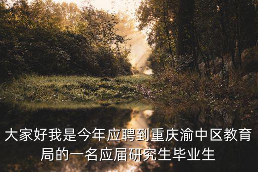 大家好我是今年應(yīng)聘到重慶渝中區(qū)教育局的一名應(yīng)屆研究生畢業(yè)生