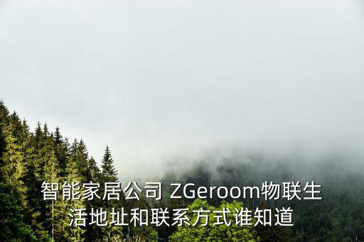 智能家居公司 ZGeroom物聯生活地址和聯系方式誰知道