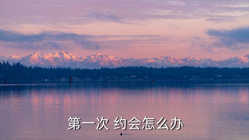 第一次約會,第一次約會應做什么準備?