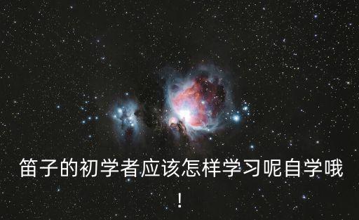  笛子的初學者應該怎樣學習呢自學哦!