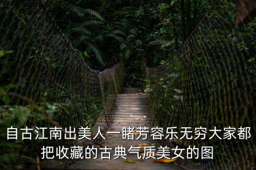 古風美女圖片，自古江南出美人一睹芳容樂無窮大家都把收藏的古典氣質美女的圖