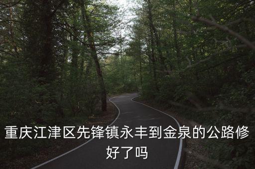 重慶市江津區金泉鄉，重慶江津區先鋒鎮永豐到金泉的公路修好了嗎