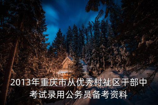 2013年重慶市從優秀村社區干部中考試錄用公務員備考資料