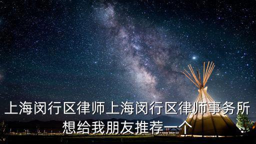 上海閔行區律師上海閔行區律師事務所想給我朋友推薦一個