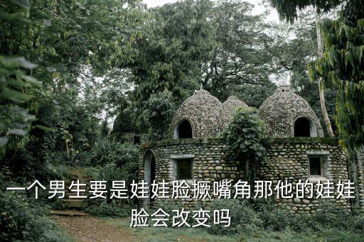 一個男生要是娃娃臉撅嘴角那他的娃娃臉會改變嗎