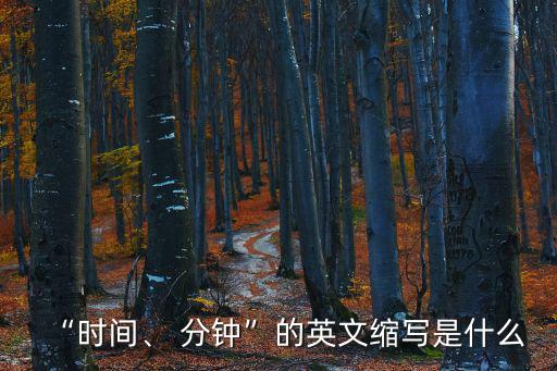 “時間、 分鐘”的英文縮寫是什么