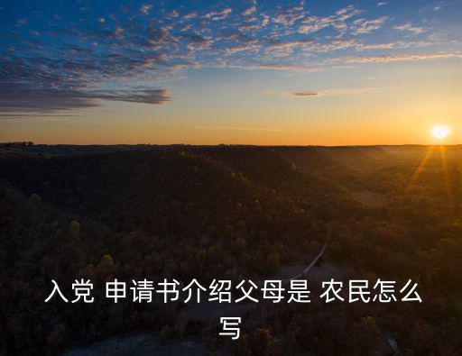  入黨 申請書介紹父母是 農民怎么寫