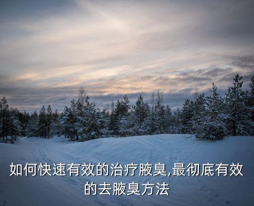 如何快速有效的治療腋臭,最徹底有效的去腋臭方法