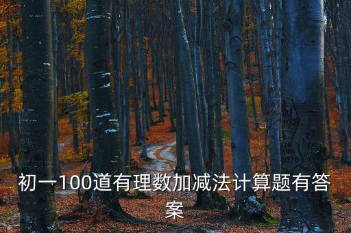 初一計(jì)算題100道及答案，初一數(shù)學(xué)題要算式及答案