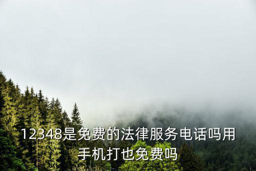 12348是免費的法律服務電話嗎用手機打也免費嗎