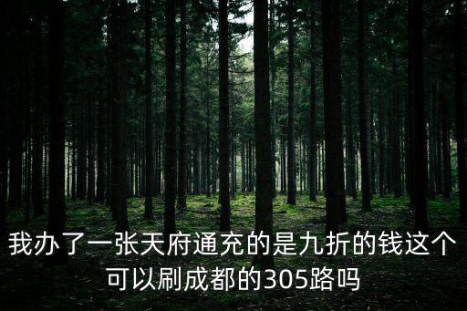 我辦了一張天府通充的是九折的錢這個可以刷成都的305路嗎