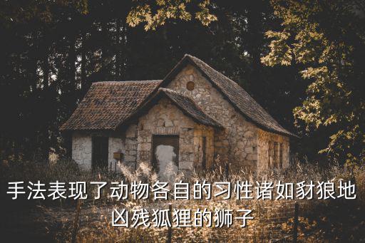 手法表現了動物各自的習性諸如豺狼地兇殘狐貍的獅子