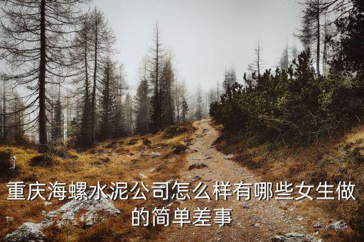 重慶市墊江海螺水泥銷售電話，重慶海螺水泥有限公司是私有企業還是國有企業