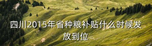 四川2015年省種糧補貼什么時候發放到位