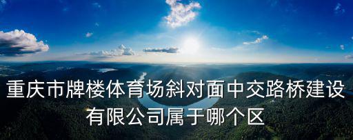 重慶市富茂房地產(chǎn)，重慶主城區(qū)有哪些地產(chǎn)公司