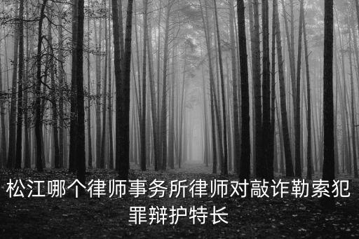 松江哪個律師事務所律師對敲詐勒索犯罪辯護特長
